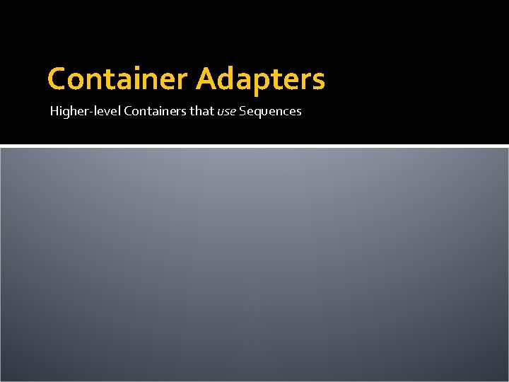 Container Adapters Higher-level Containers that use Sequences 