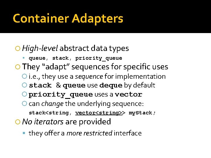 Container Adapters High-level abstract data types queue, stack, priority_queue They “adapt” sequences for specific