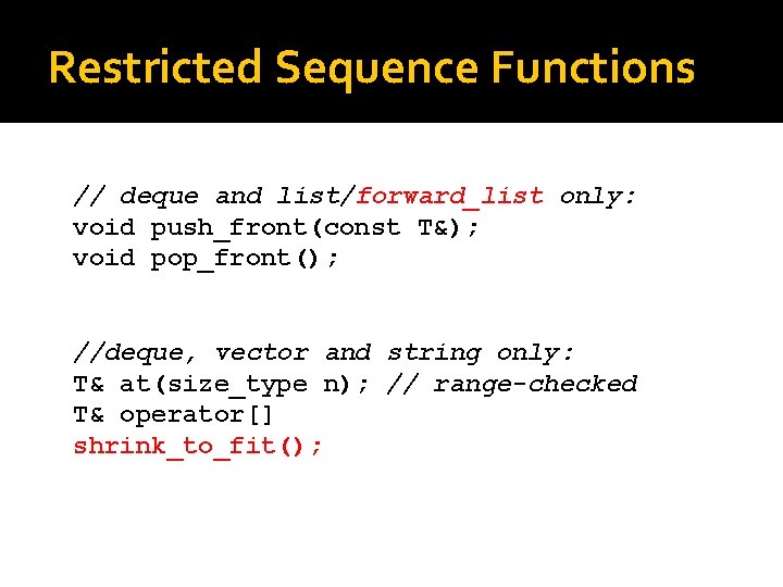 Restricted Sequence Functions // deque and list/forward_list only: void push_front(const T&); void pop_front(); //deque,