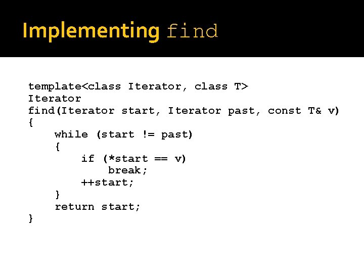 Implementing find template<class Iterator, class T> Iterator find(Iterator start, Iterator past, const T& v)