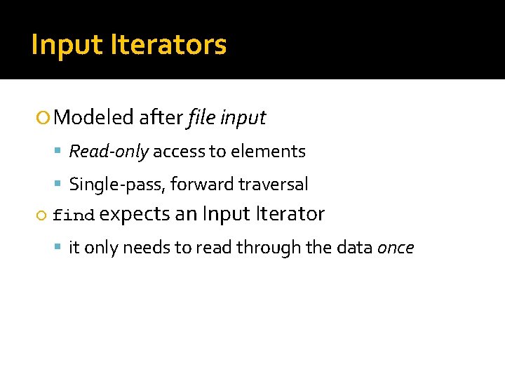 Input Iterators Modeled after file input Read-only access to elements Single-pass, forward traversal find