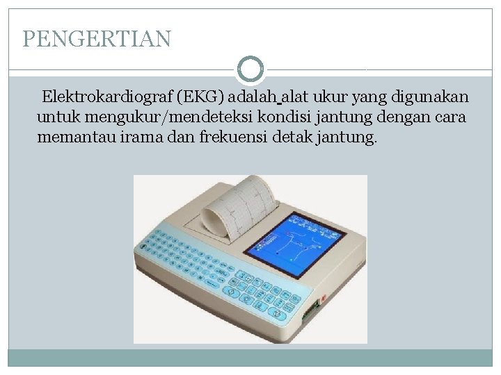 PENGERTIAN Elektrokardiograf (EKG) adalah alat ukur yang digunakan untuk mengukur/mendeteksi kondisi jantung dengan cara