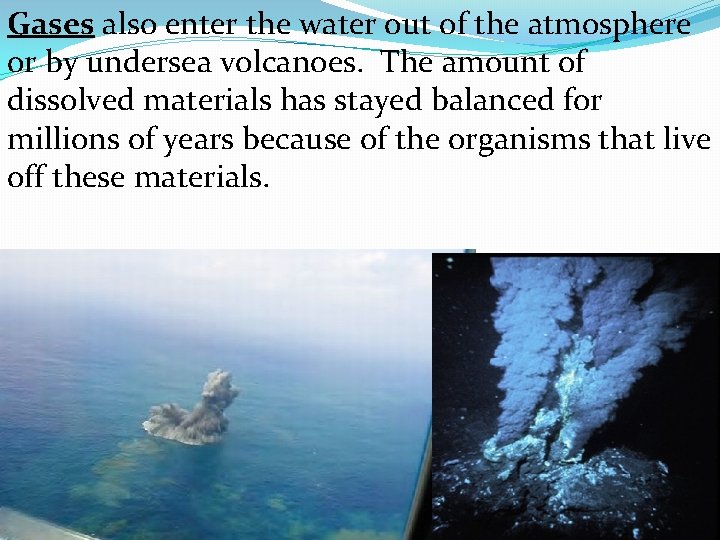 Gases also enter the water out of the atmosphere or by undersea volcanoes. The