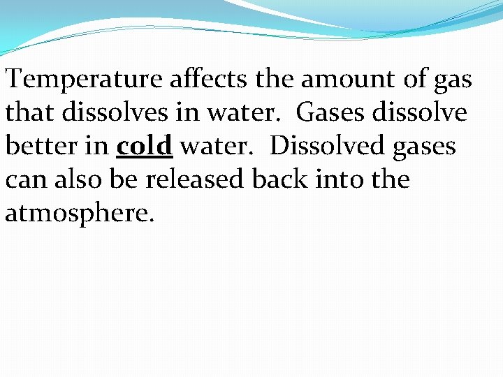 Temperature affects the amount of gas that dissolves in water. Gases dissolve better in