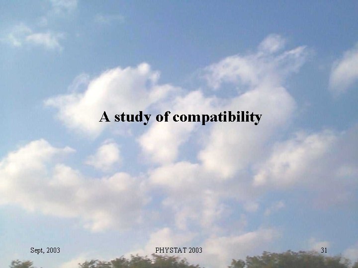 A study of compatibility Sept, 2003 PHYSTAT 2003 31 