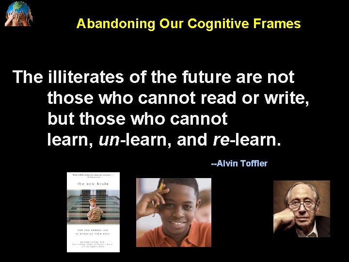 Abandoning Our Cognitive Frames The illiterates of the future are not those who cannot