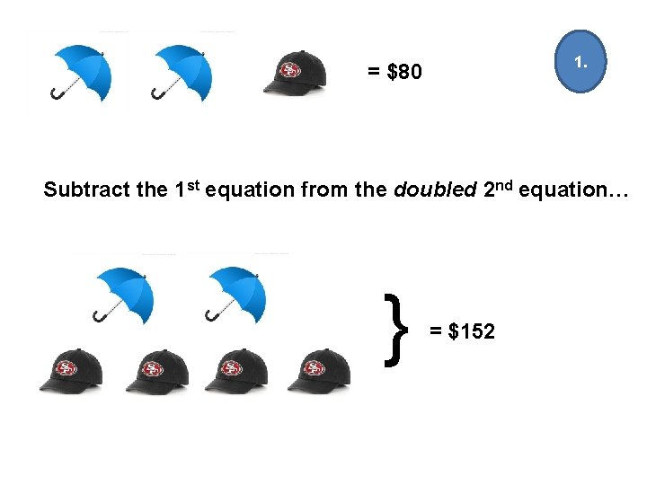 1. = $80 Subtract the 1 st equation from the doubled 2 nd equation…