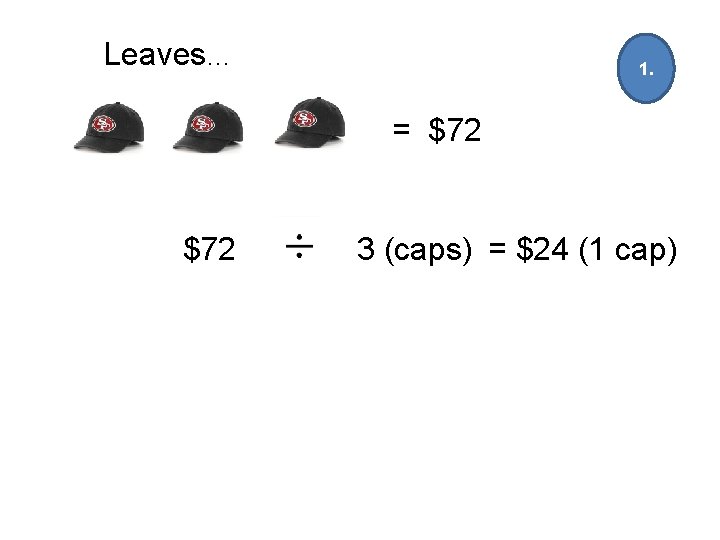 Leaves… 1. = $72 3 (caps) = $24 (1 cap) 