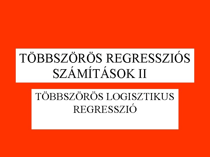 TÖBBSZÖRÖS REGRESSZIÓS SZÁMÍTÁSOK II TÖBBSZÖRÖS LOGISZTIKUS REGRESSZIÓ 