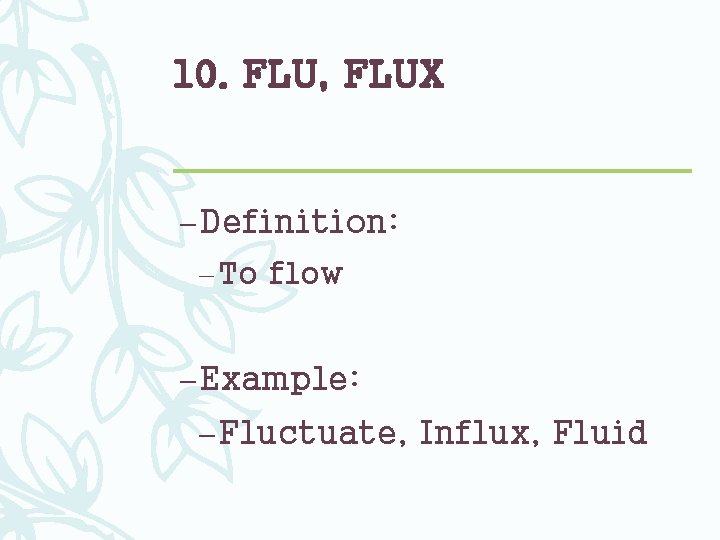 10. FLU, FLUX – Definition: – To flow – Example: – Fluctuate, Influx, Fluid