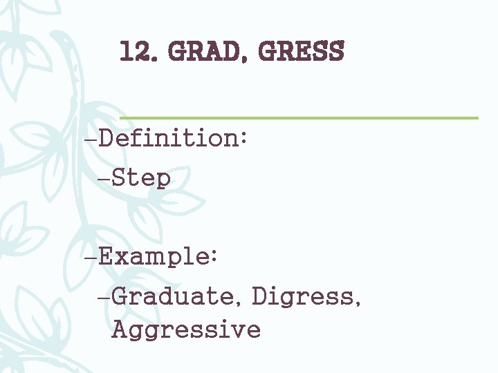 12. GRAD, GRESS –Definition: –Step –Example: –Graduate, Digress, Aggressive 