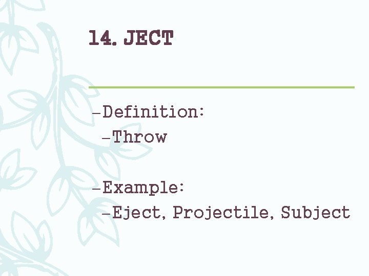 14. JECT – Definition: – Throw – Example: – Eject, Projectile, Subject 