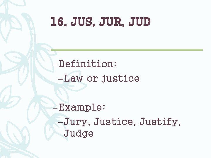 16. JUS, JUR, JUD – Definition: – Law or justice – Example: – Jury,
