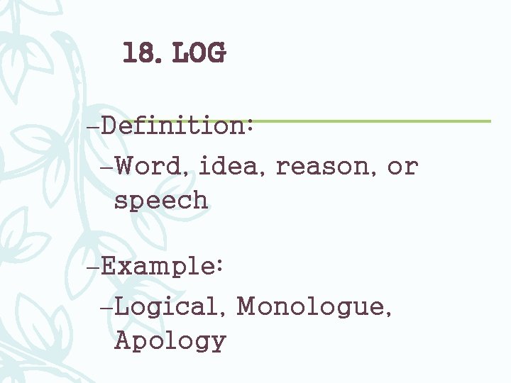18. LOG –Definition: –Word, idea, reason, or speech –Example: –Logical, Monologue, Apology 