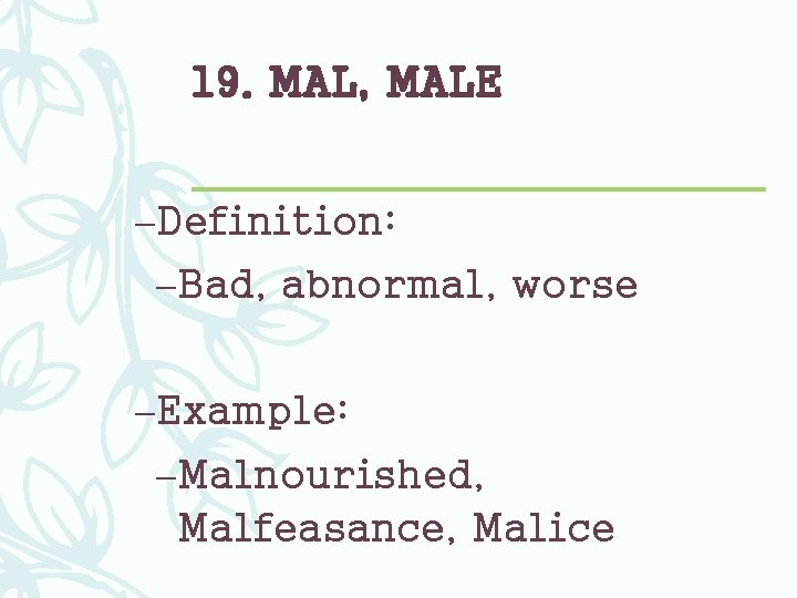19. MAL, MALE –Definition: –Bad, abnormal, worse –Example: –Malnourished, Malfeasance, Malice 