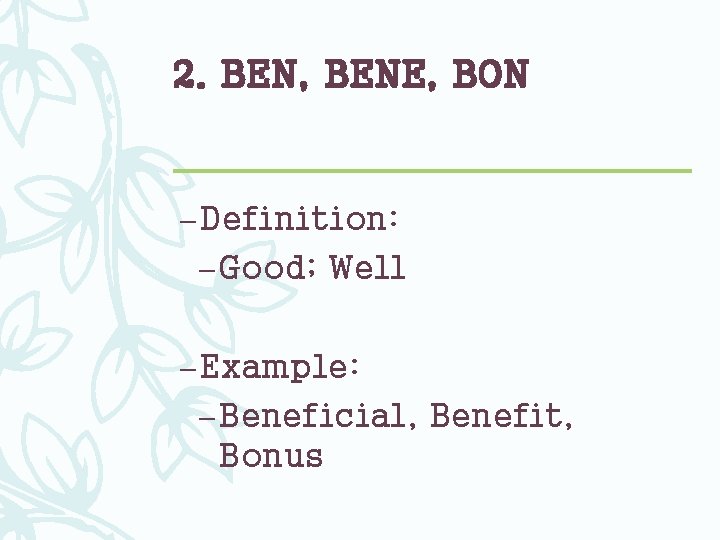 2. BEN, BENE, BON – Definition: – Good; Well – Example: – Beneficial, Benefit,