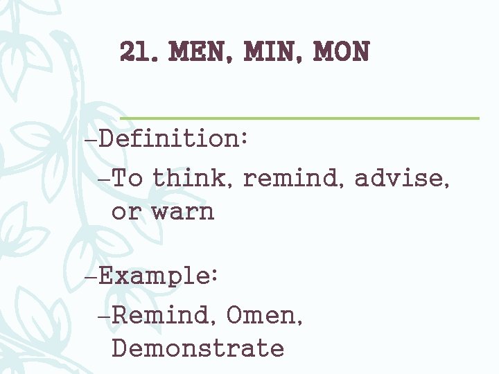 21. MEN, MIN, MON –Definition: –To think, remind, advise, or warn –Example: –Remind, Omen,