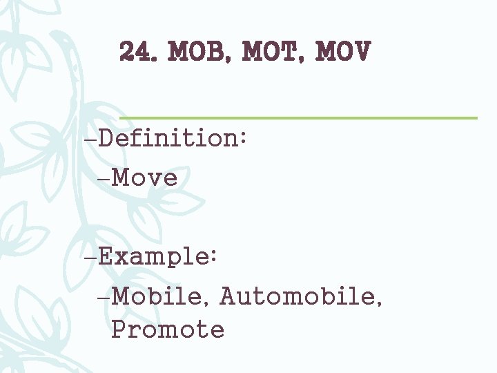 24. MOB, MOT, MOV –Definition: –Move –Example: –Mobile, Automobile, Promote 
