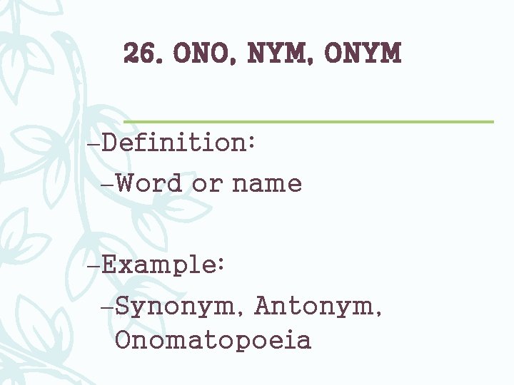26. ONO, NYM, ONYM –Definition: –Word or name –Example: –Synonym, Antonym, Onomatopoeia 