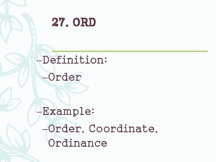 27. ORD –Definition: –Order –Example: –Order, Coordinate, Ordinance 