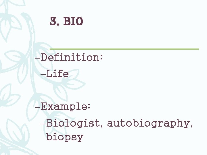 3. BIO –Definition: –Life –Example: –Biologist, autobiography, biopsy 