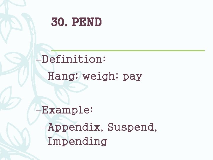 30. PEND –Definition: –Hang; weigh; pay –Example: –Appendix, Suspend, Impending 