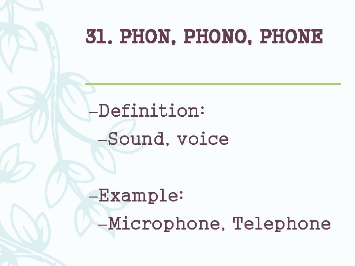 31. PHON, PHONO, PHONE –Definition: –Sound, voice –Example: –Microphone, Telephone 