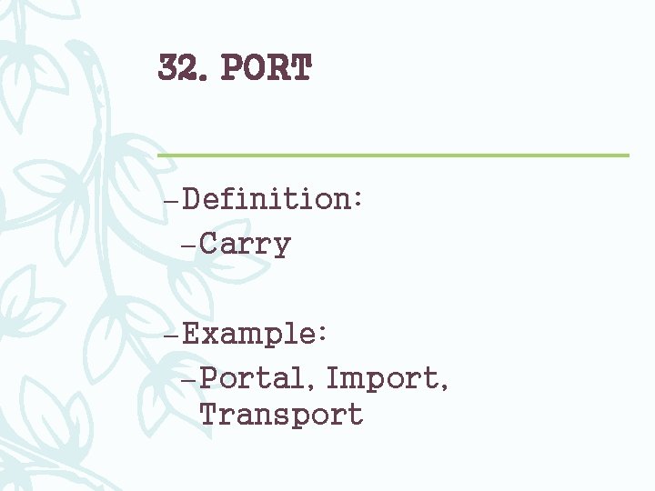 32. PORT – Definition: – Carry – Example: – Portal, Import, Transport 