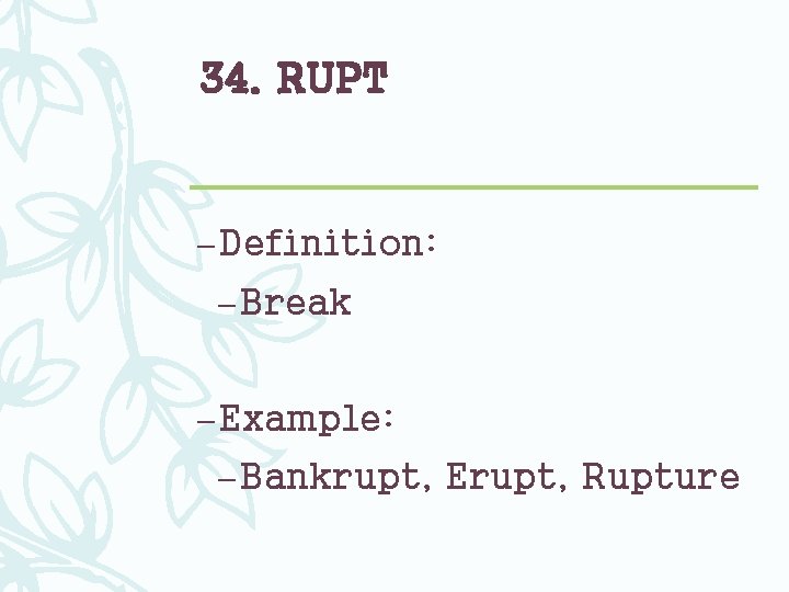 34. RUPT – Definition: – Break – Example: – Bankrupt, Erupt, Rupture 