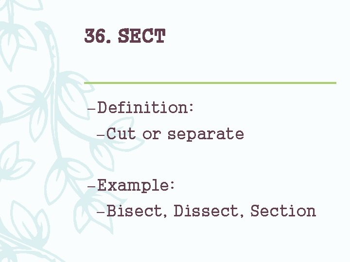 36. SECT – Definition: – Cut or separate – Example: – Bisect, Dissect, Section