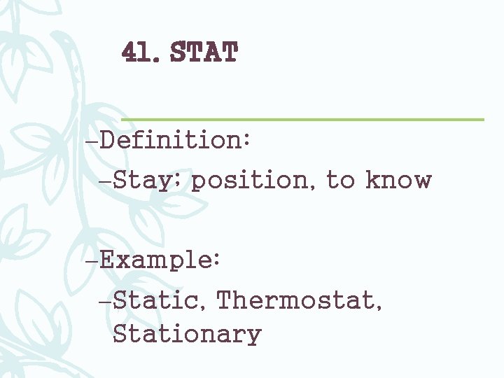 41. STAT –Definition: –Stay; position, to know –Example: –Static, Thermostat, Stationary 