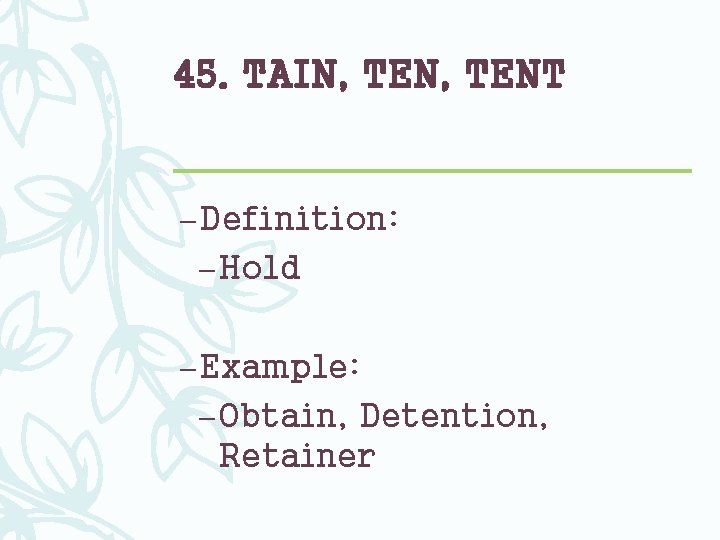 45. TAIN, TENT – Definition: – Hold – Example: – Obtain, Detention, Retainer 