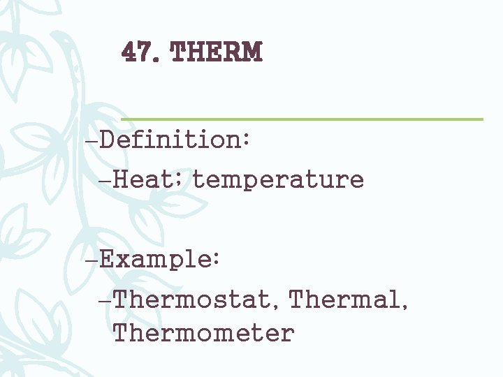 47. THERM –Definition: –Heat; temperature –Example: –Thermostat, Thermal, Thermometer 