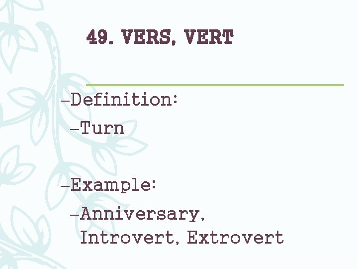 49. VERS, VERT –Definition: –Turn –Example: –Anniversary, Introvert, Extrovert 