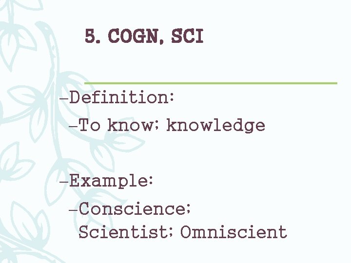 5. COGN, SCI –Definition: –To know; knowledge –Example: –Conscience; Scientist; Omniscient 