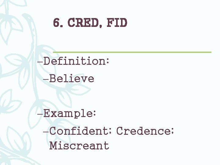 6. CRED, FID –Definition: –Believe –Example: –Confident; Credence; Miscreant 