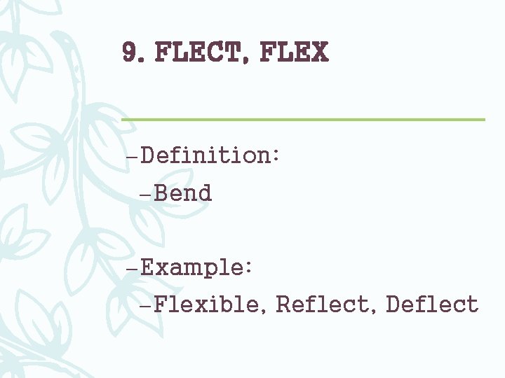 9. FLECT, FLEX – Definition: – Bend – Example: – Flexible, Reflect, Deflect 