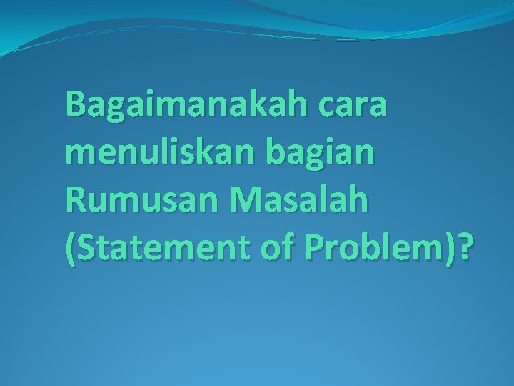Bagaimanakah cara menuliskan bagian Rumusan Masalah (Statement of Problem)? 