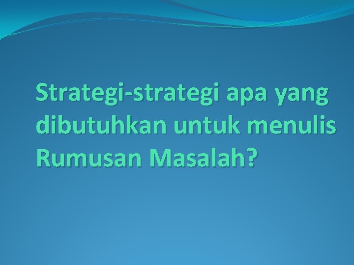Strategi-strategi apa yang dibutuhkan untuk menulis Rumusan Masalah? 