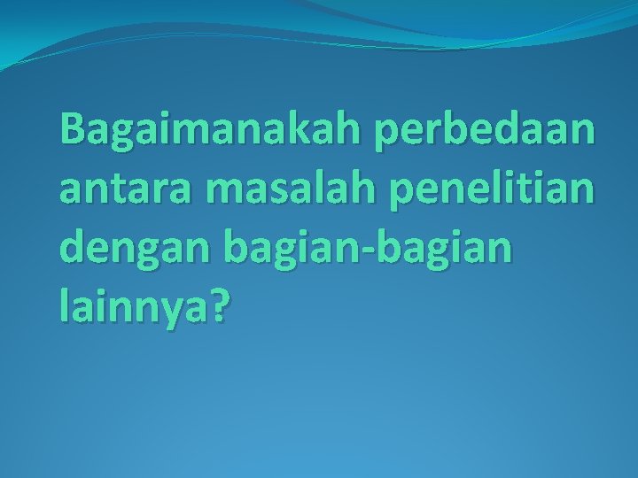 Bagaimanakah perbedaan antara masalah penelitian dengan bagian-bagian lainnya? 