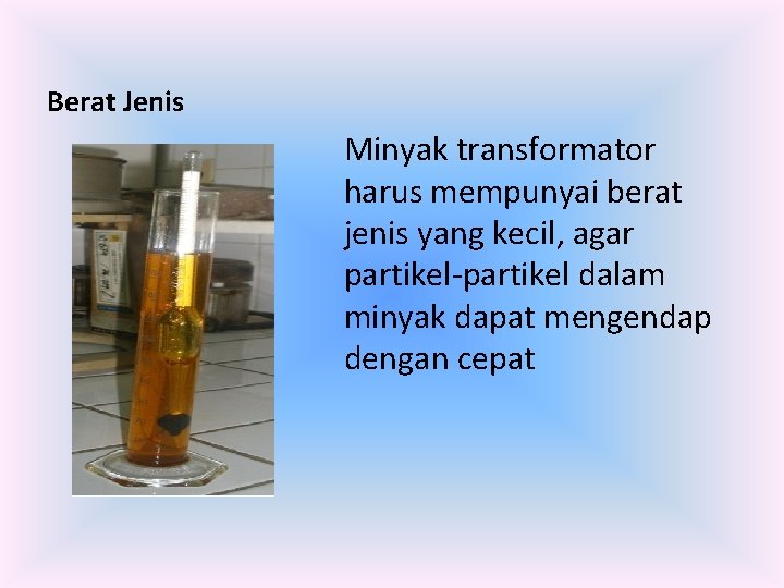 Berat Jenis Minyak transformator harus mempunyai berat jenis yang kecil, agar partikel-partikel dalam minyak