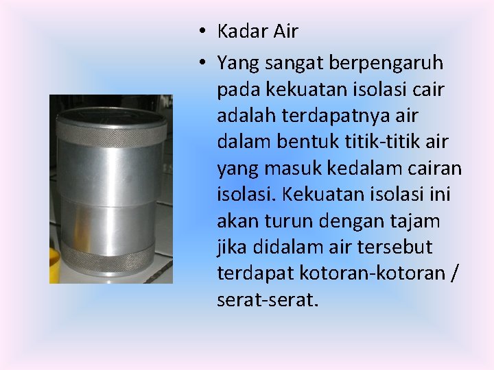  • Kadar Air • Yang sangat berpengaruh pada kekuatan isolasi cair adalah terdapatnya