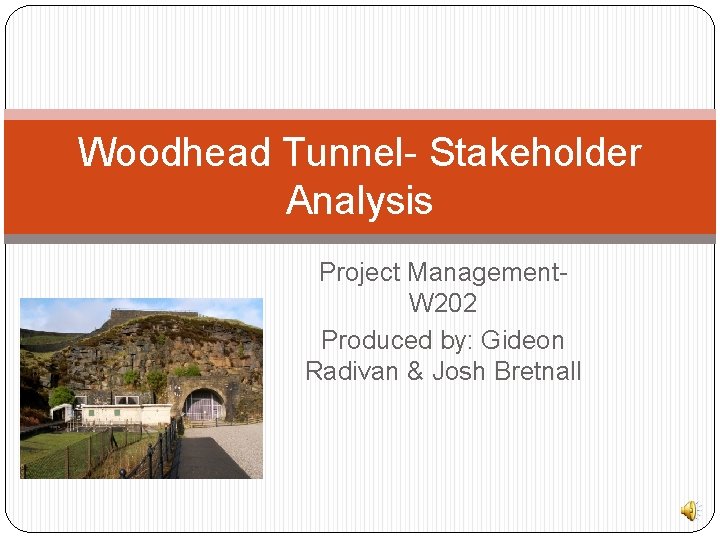 Woodhead Tunnel- Stakeholder Analysis Project Management. W 202 Produced by: Gideon Radivan & Josh