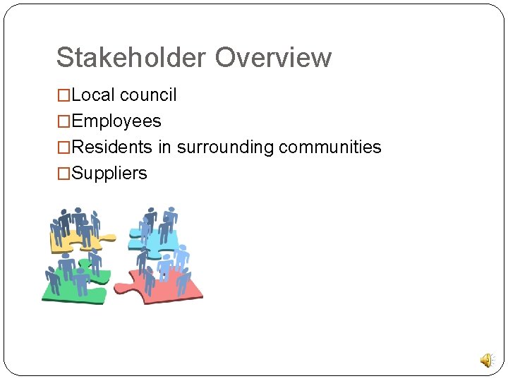 Stakeholder Overview �Local council �Employees �Residents in surrounding communities �Suppliers 