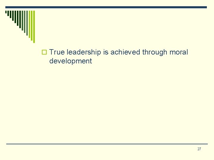 o True leadership is achieved through moral development 27 o True leadership is achieved through moral development 27