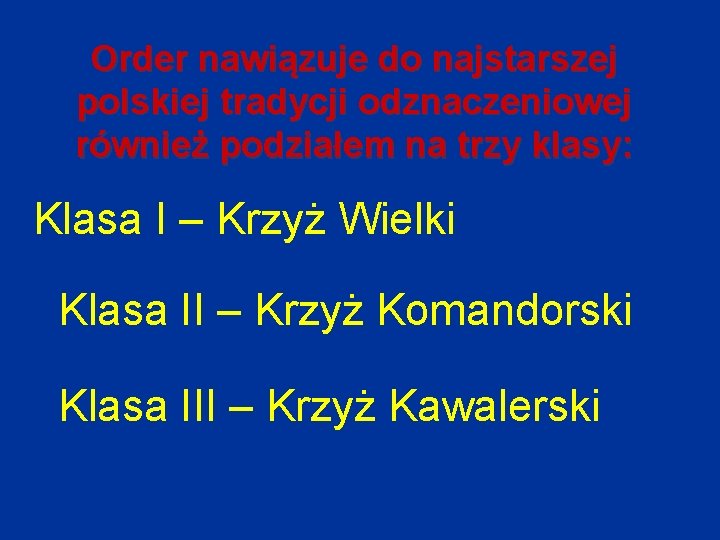 Order nawiązuje do najstarszej polskiej tradycji odznaczeniowej również podziałem na trzy klasy: Klasa I