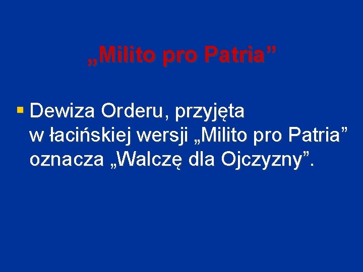 „Milito pro Patria” § Dewiza Orderu, przyjęta w łacińskiej wersji „Milito pro Patria” oznacza