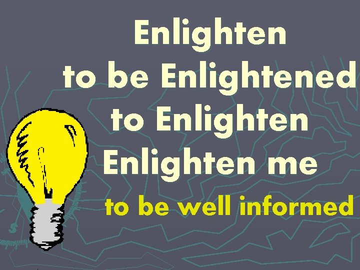 Enlighten to be Enlightened to Enlighten me to be well informed 