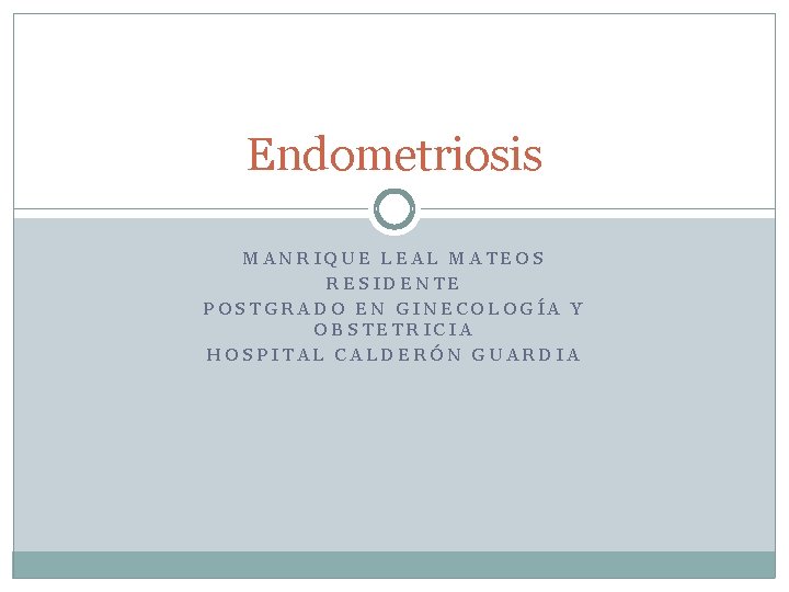 Endometriosis MANRIQUE LEAL MATEOS RESIDENTE POSTGRADO EN GINECOLOGÍA Y OBSTETRICIA HOSPITAL CALDERÓN GUARDIA 