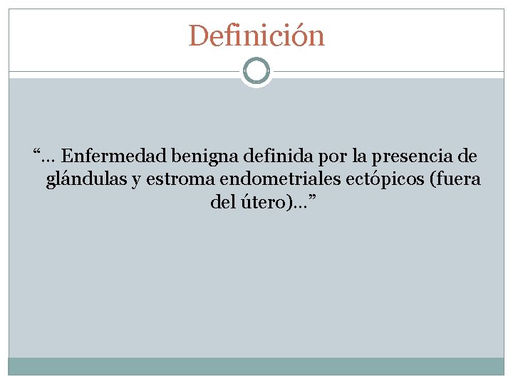 Definición “… Enfermedad benigna definida por la presencia de glándulas y estroma endometriales ectópicos